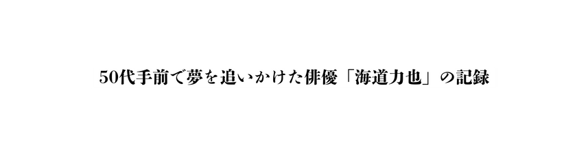 50代手前で夢を追いかけた俳優 海道力也 の記録